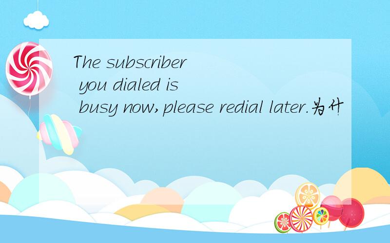 The subscriber you dialed is busy now,please redial later.为什