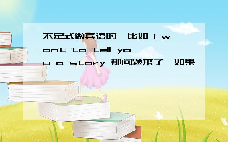 不定式做宾语时,比如 I want to tell you a story 那问题来了,如果