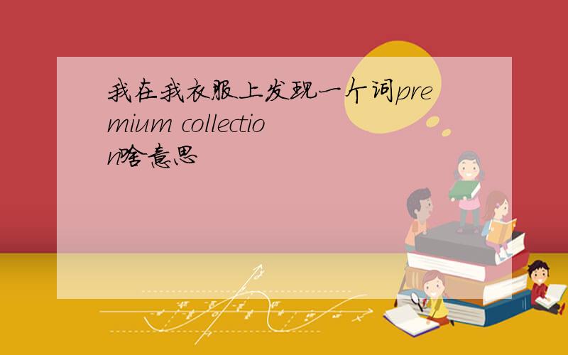 我在我衣服上发现一个词premium collection啥意思