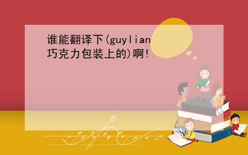 谁能翻译下(guylian 巧克力包装上的)啊!