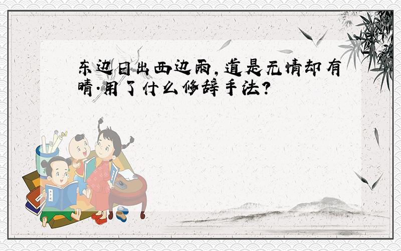 东边日出西边雨,道是无情却有晴.用了什么修辞手法?