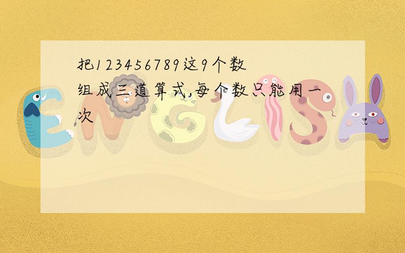 把123456789这9个数组成三道算式,每个数只能用一次