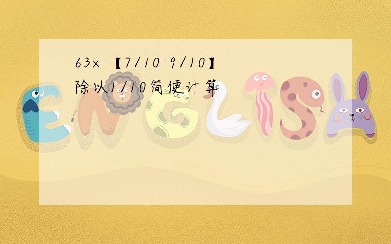 63×【7/10-9/10】除以1/10简便计算