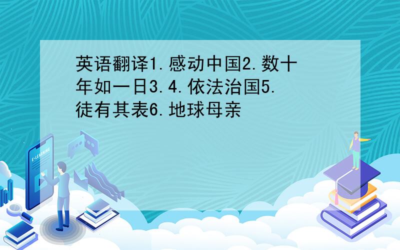 英语翻译1.感动中国2.数十年如一日3.4.依法治国5.徒有其表6.地球母亲