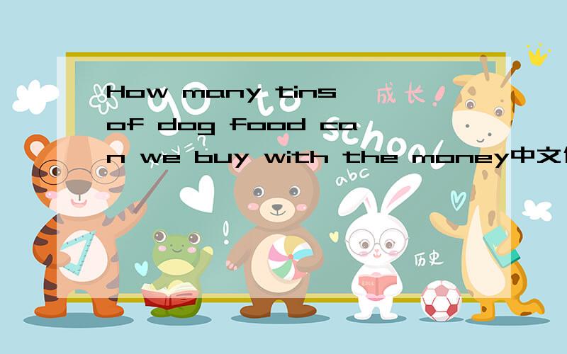 How many tins of dog food can we buy with the money中文什么意思