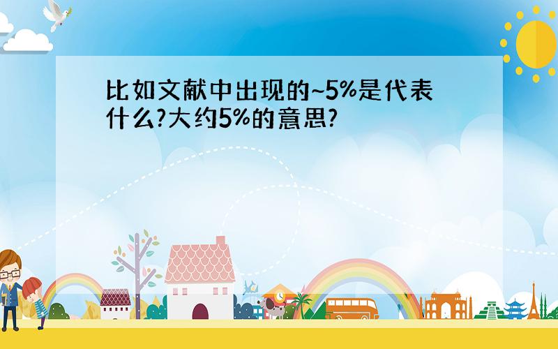 比如文献中出现的~5%是代表什么?大约5%的意思?