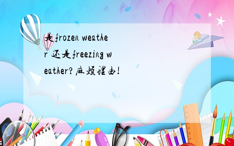 是frozen weather 还是freezing weather?麻烦理由!