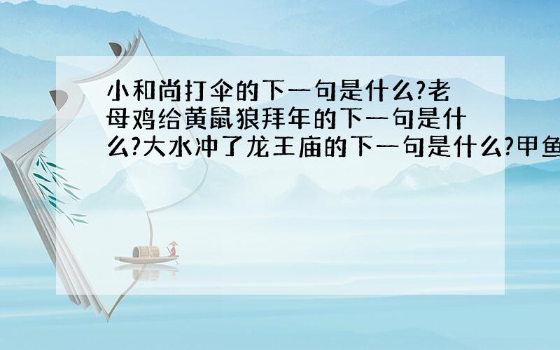 小和尚打伞的下一句是什么?老母鸡给黄鼠狼拜年的下一句是什么?大水冲了龙王庙的下一句是什么?甲鱼吃...