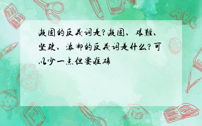 凝固的反义词是?凝固、艰难、坚硬、浓郁的反义词是什么?可以少一点但要准确