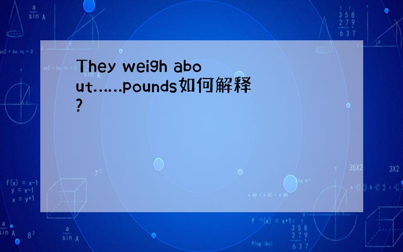 They weigh about……pounds如何解释?