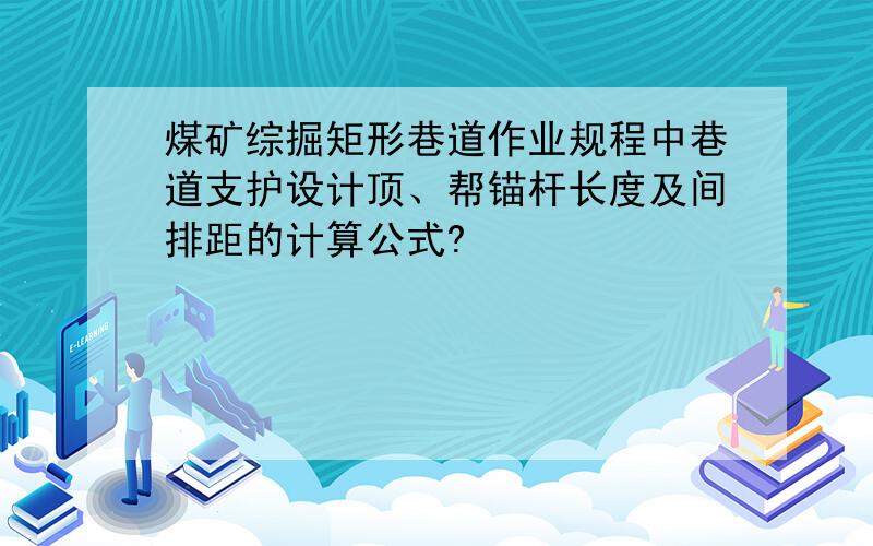 煤矿综掘矩形巷道作业规程中巷道支护设计顶、帮锚杆长度及间排距的计算公式?