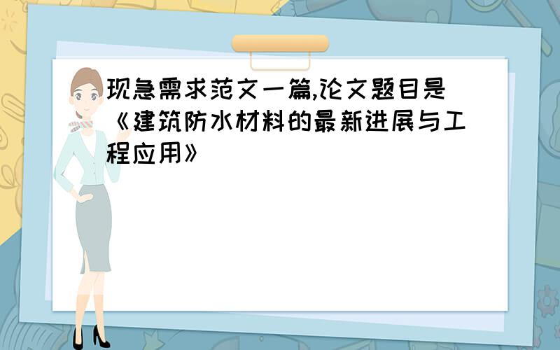 现急需求范文一篇,论文题目是《建筑防水材料的最新进展与工程应用》