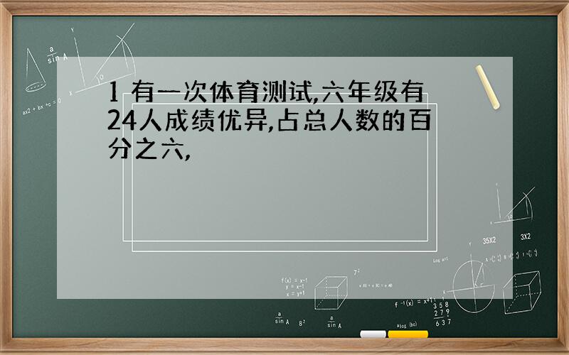 1 有一次体育测试,六年级有24人成绩优异,占总人数的百分之六,