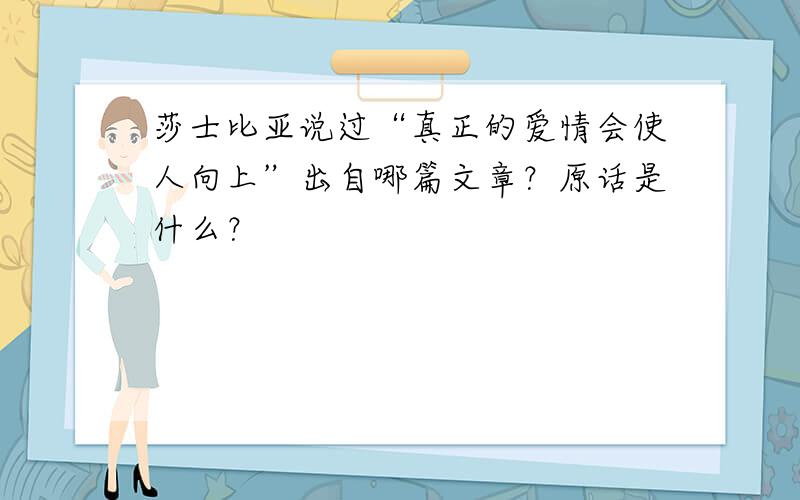 莎士比亚说过“真正的爱情会使人向上”出自哪篇文章？原话是什么？