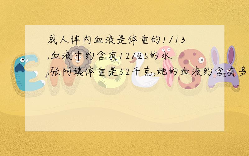 成人体内血液是体重的1/13,血液中约含有12/25的水,张阿姨体重是52千克,她的血液约含有多少千克的水?