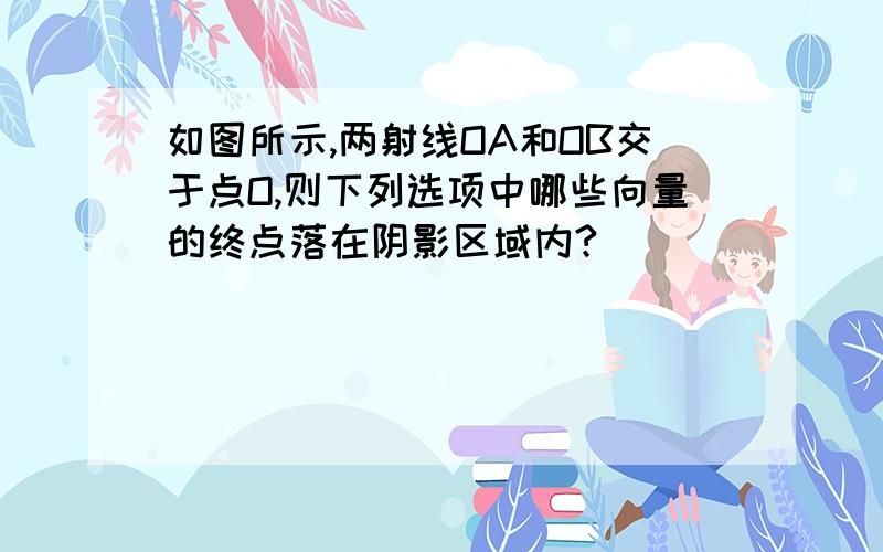 如图所示,两射线OA和OB交于点O,则下列选项中哪些向量的终点落在阴影区域内?