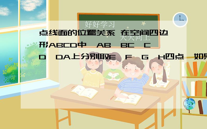 点线面的位置关系 在空间四边形ABCD中,AB、BC、CD、DA上分别取E、F、G、H四点,如果GH、EF交于一点P,则