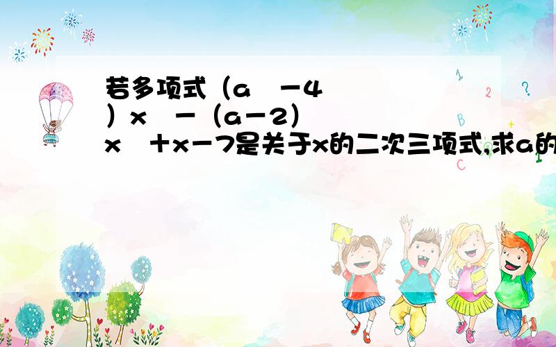 若多项式（a²－4）x³－（a－2）x²＋x－7是关于x的二次三项式,求a的值.