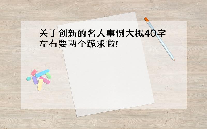 关于创新的名人事例大概40字左右要两个跪求啦!