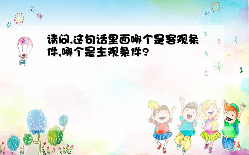 请问,这句话里面哪个是客观条件,哪个是主观条件?