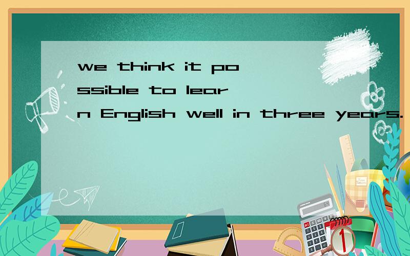 we think it possible to learn English well in three years.