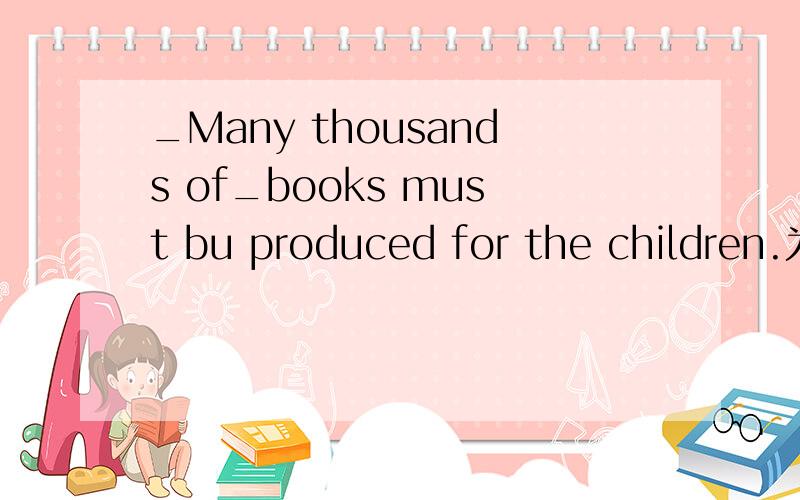 _Many thousands of_books must bu produced for the children.为