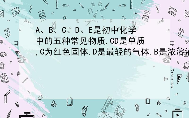 A、B、C、D、E是初中化学中的五种常见物质.CD是单质,C为红色固体,D是最轻的气体.B是浓溶液常用做干燥