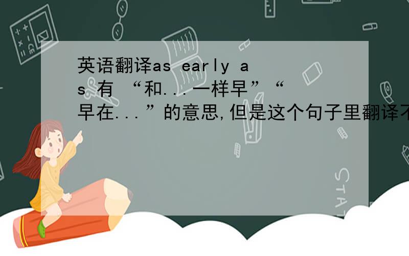 英语翻译as early as 有 “和...一样早”“早在...”的意思,但是这个句子里翻译不同哦.