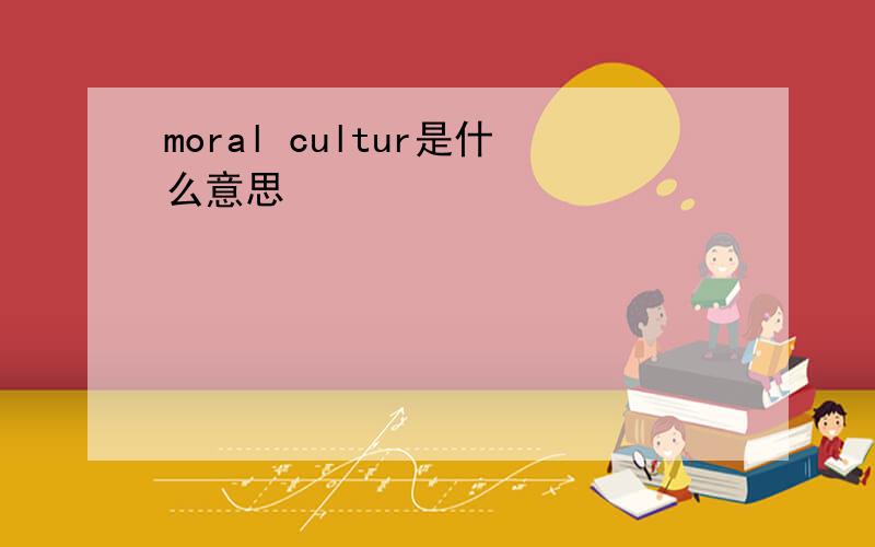 moral cultur是什么意思