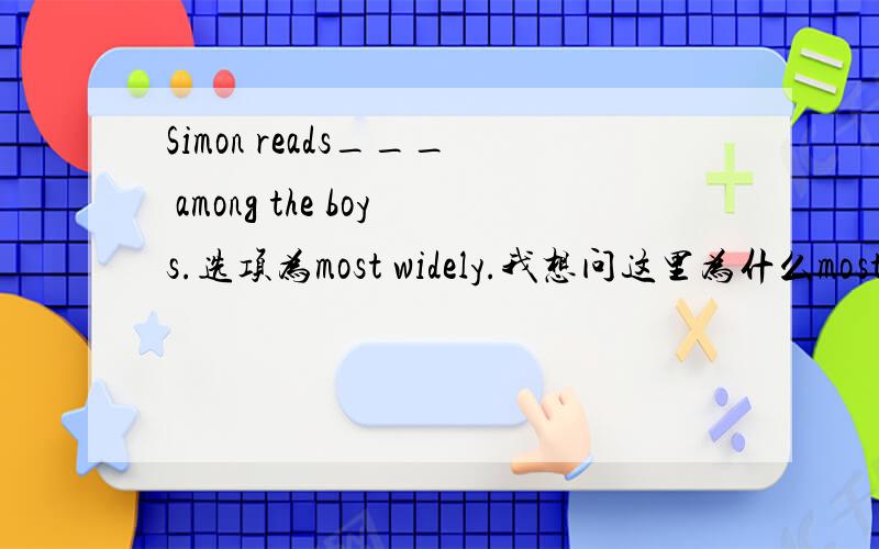 Simon reads___ among the boys.选项为most widely.我想问这里为什么most前面没