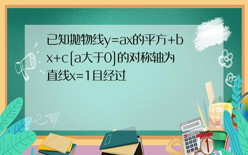 已知抛物线y=ax的平方+bx+c[a大于0]的对称轴为直线x=1且经过