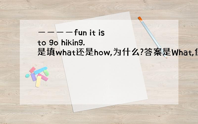 ————fun it is to go hiking. 是填what还是how,为什么?答案是What,但是what后面