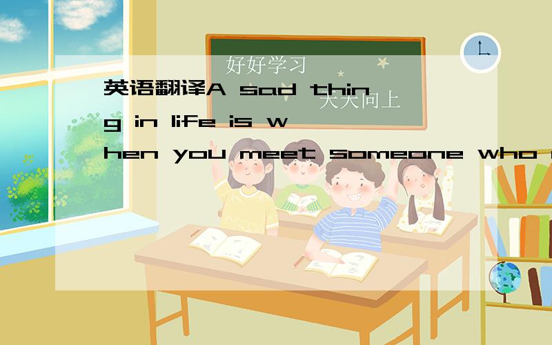 英语翻译A sad thing in life is when you meet someone who means a