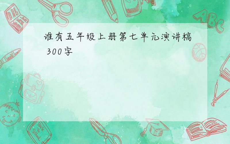 谁有五年级上册第七单元演讲稿 300字