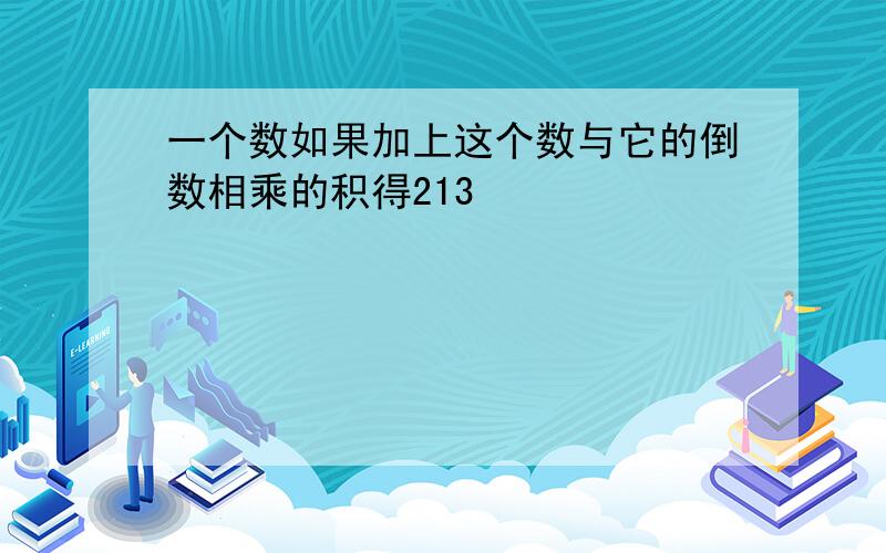 一个数如果加上这个数与它的倒数相乘的积得213