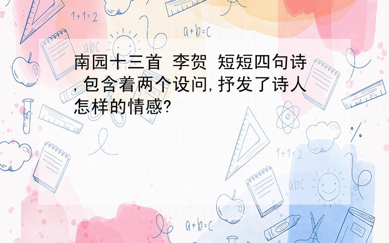 南园十三首 李贺 短短四句诗,包含着两个设问,抒发了诗人怎样的情感?