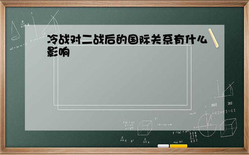 冷战对二战后的国际关系有什么影响