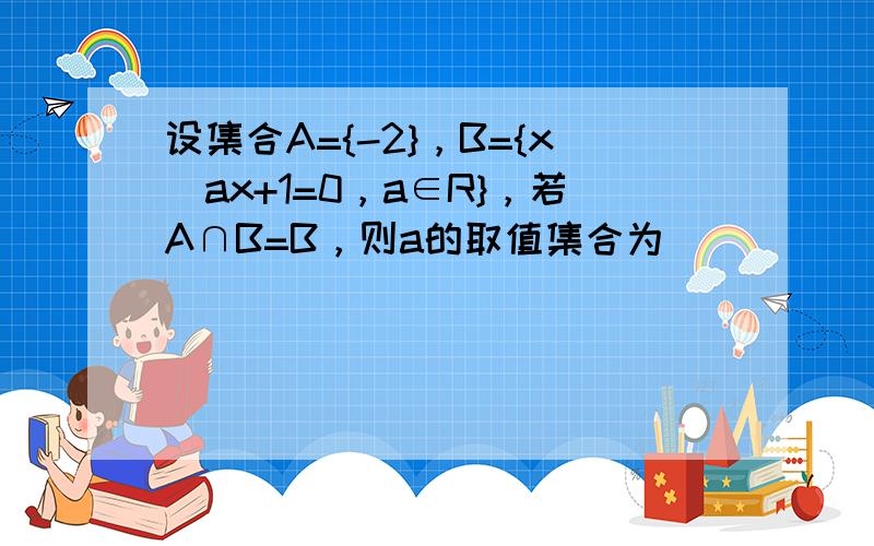 设集合A={-2}，B={x|ax+1=0，a∈R}，若A∩B=B，则a的取值集合为______．