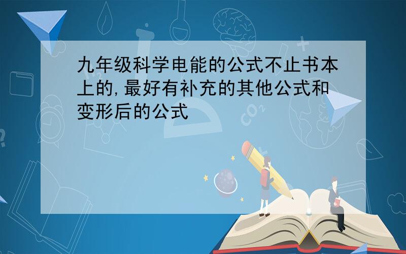 九年级科学电能的公式不止书本上的,最好有补充的其他公式和变形后的公式