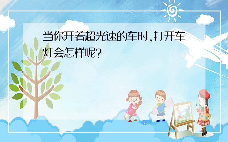 当你开着超光速的车时,打开车灯会怎样呢?