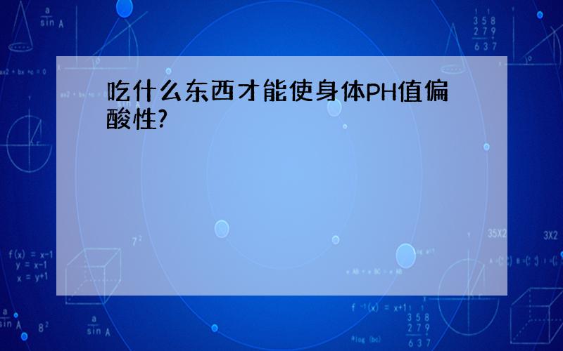 吃什么东西才能使身体PH值偏酸性?