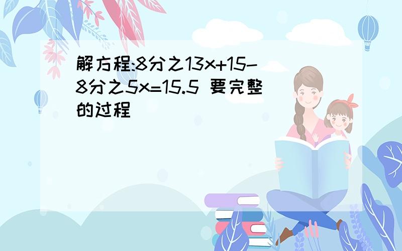 解方程:8分之13x+15-8分之5x=15.5 要完整的过程