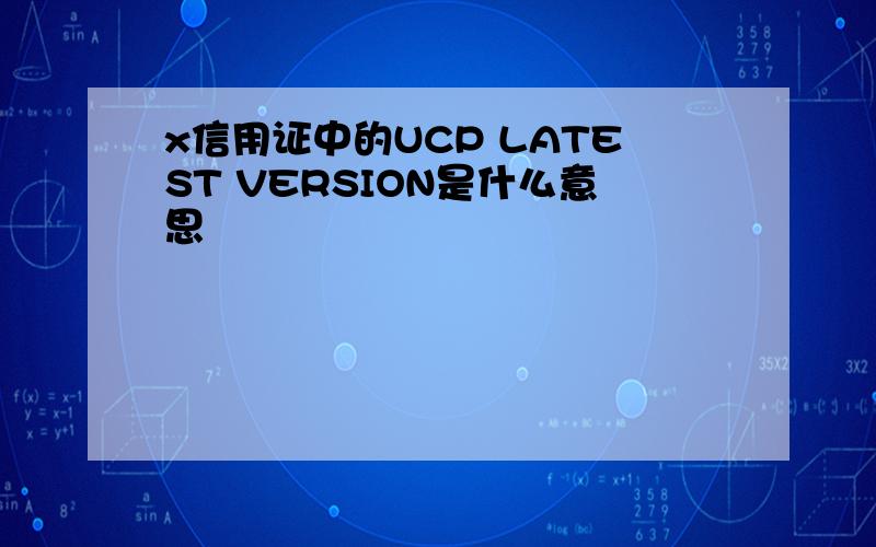 x信用证中的UCP LATEST VERSION是什么意思