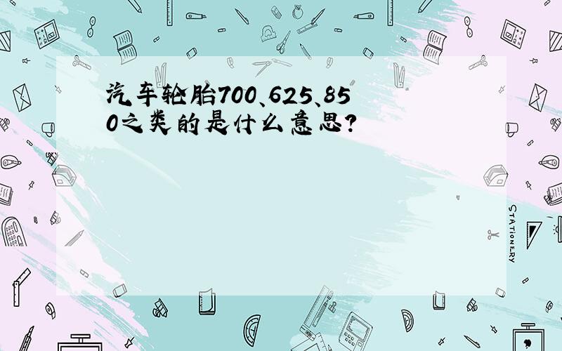 汽车轮胎700、625、850之类的是什么意思?