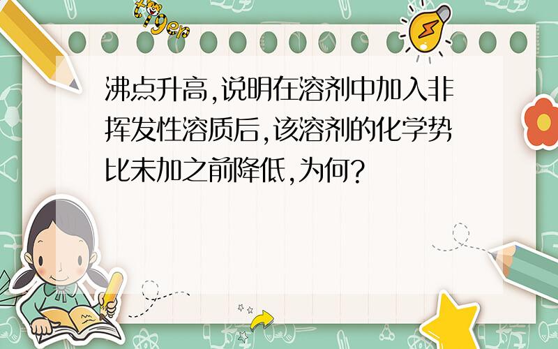 沸点升高,说明在溶剂中加入非挥发性溶质后,该溶剂的化学势比未加之前降低,为何?