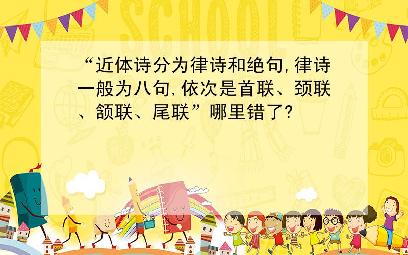 “近体诗分为律诗和绝句,律诗一般为八句,依次是首联、颈联、颔联、尾联”哪里错了?