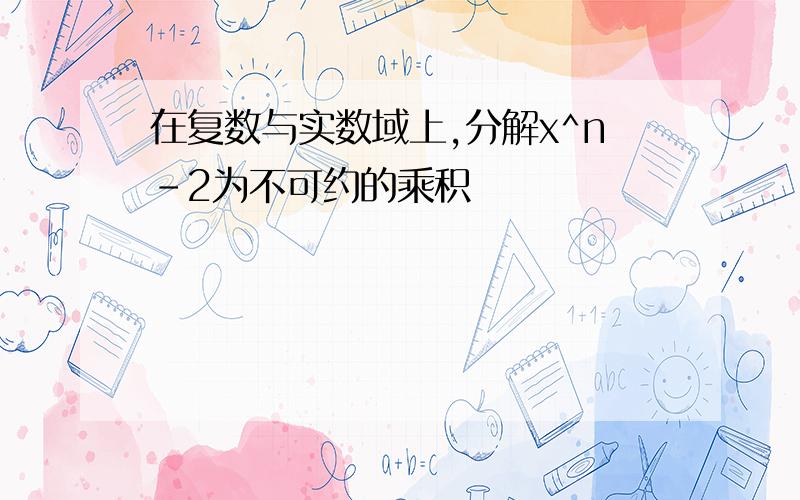 在复数与实数域上,分解x^n-2为不可约的乘积