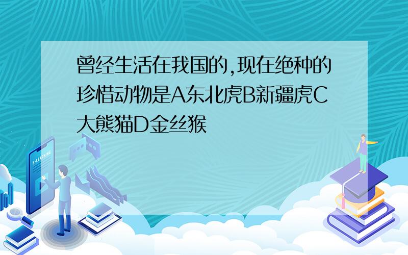 曾经生活在我国的,现在绝种的珍惜动物是A东北虎B新疆虎C大熊猫D金丝猴