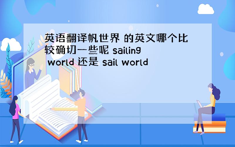 英语翻译帆世界 的英文哪个比较确切一些呢 sailing world 还是 sail world