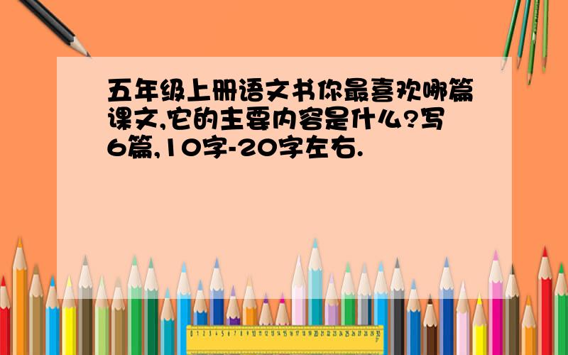 五年级上册语文书你最喜欢哪篇课文,它的主要内容是什么?写6篇,10字-20字左右.